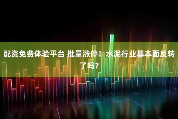 配资免费体验平台 批量涨停！水泥行业基本面反转了吗？