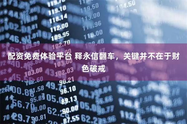 配资免费体验平台 释永信翻车，关键并不在于财色破戒