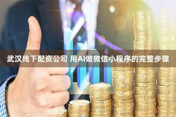 武汉线下配资公司 用AI做微信小程序的完整步骤
