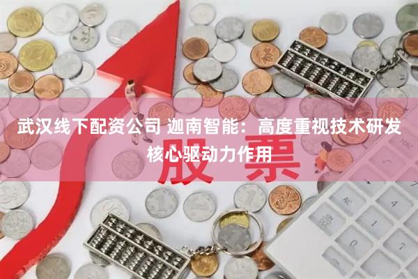 武汉线下配资公司 迦南智能：高度重视技术研发核心驱动力作用
