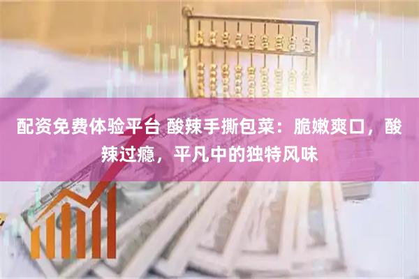 配资免费体验平台 酸辣手撕包菜：脆嫩爽口，酸辣过瘾，平凡中的独特风味