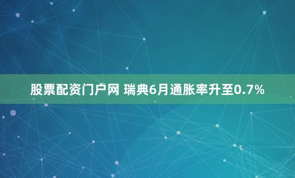 股票配资门户网 瑞典6月通胀率升至0.7%