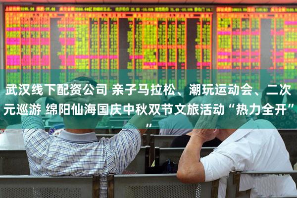 武汉线下配资公司 亲子马拉松、潮玩运动会、二次元巡游 绵阳仙海国庆中秋双节文旅活动“热力全开”