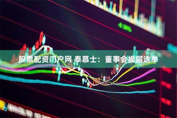 股票配资门户网 泰慕士：董事会换届选举