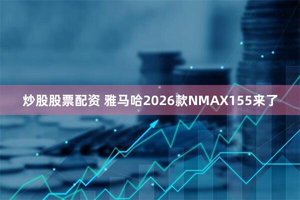 炒股股票配资 雅马哈2026款NMAX155来了