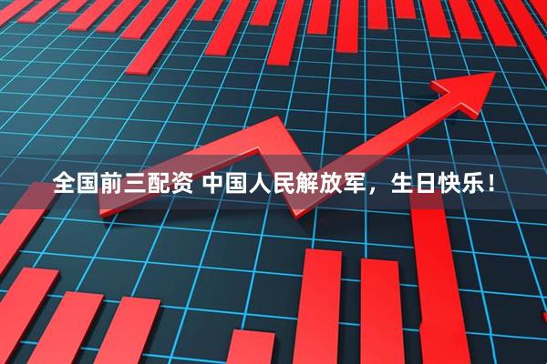 全国前三配资 中国人民解放军，生日快乐！
