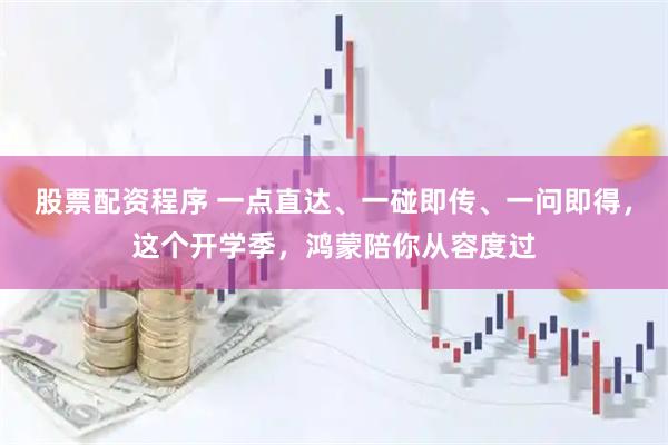 股票配资程序 一点直达、一碰即传、一问即得，这个开学季，鸿蒙陪你从容度过