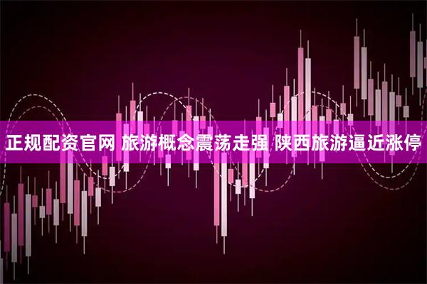正规配资官网 旅游概念震荡走强 陕西旅游逼近涨停