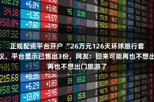 正规配资平台开户 “26万元126天环球旅行套餐”引热议，平台显示已售出3份，网友：回来可能再也不想出门旅游了
