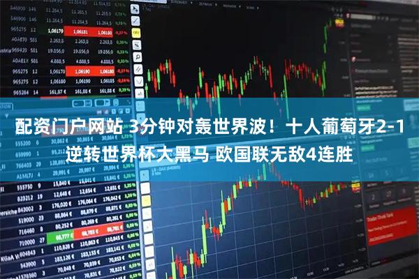 配资门户网站 3分钟对轰世界波！十人葡萄牙2-1逆转世界杯大黑马 欧国联无敌4连胜